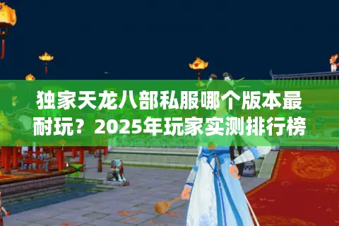 独家天龙八部私服哪个版本最耐玩？2025年玩家实测排行榜