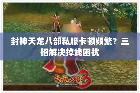 封神天龙八部私服卡顿频繁?三招解决掉线困扰 封神天龙八部私服卡顿频繁?三招解决掉线困扰