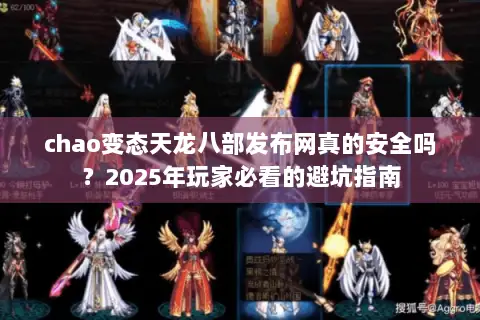 chao变态天龙八部发布网真的安全吗?2025年玩家必看的避坑指南 chao变态天龙八部发布网真的安全吗?2025年玩家必看的避坑指南