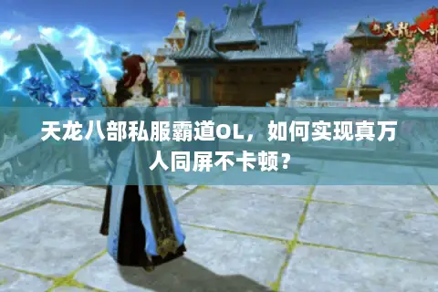 天龙八部私服霸道OL，如何实现真万人同屏不卡顿？