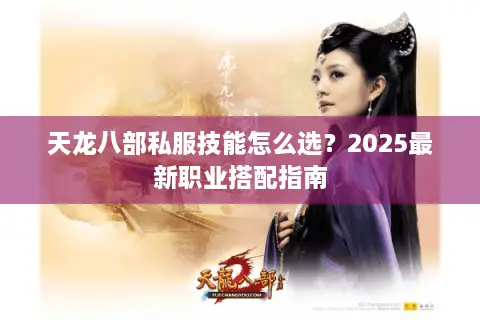 天龙八部私服技能怎么选？2025最新职业搭配指南