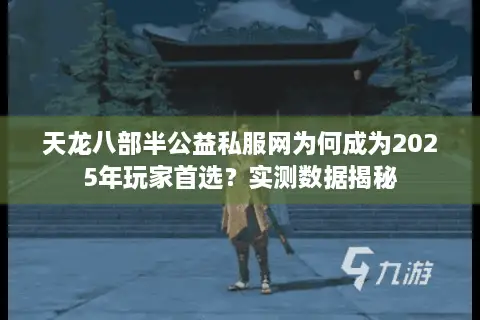 天龙八部半公益私服网为何成为2025年玩家首选？实测数据揭秘