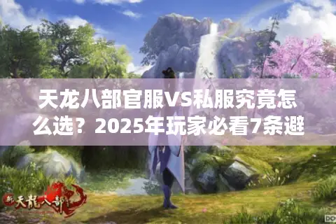 天龙八部官服VS私服究竟怎么选？2025年玩家必看7条避坑指南