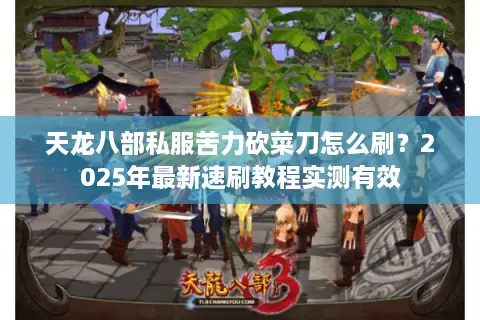 天龙八部私服苦力砍菜刀怎么刷?2025年最新速刷教程实测有效 天龙八部私服苦力砍菜刀怎么刷?2025年最新速刷教程实测有效