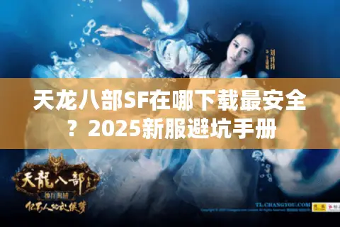 天龙八部SF在哪下载最安全?2025新服避坑手册 天龙八部SF在哪下载最安全?2025新服避坑手册