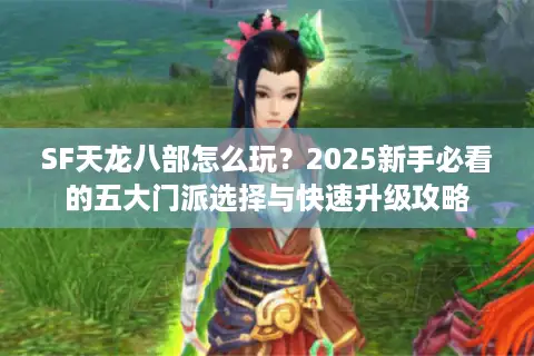SF天龙八部怎么玩？2025新手必看的五大门派选择与快速升级攻略