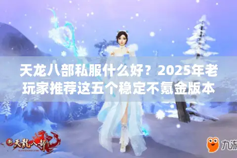 天龙八部私服什么好?2025年老玩家推荐这五个稳定不氪金版本 天龙八部私服什么好?2025年老玩家推荐这五个稳定不氪金版本
