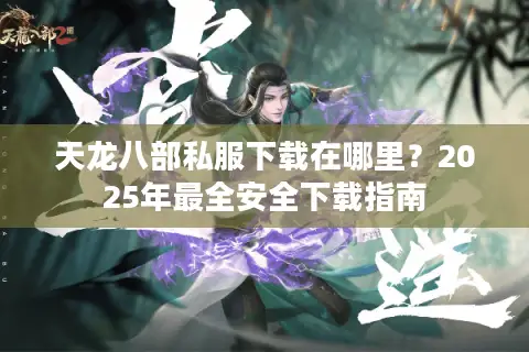 天龙八部私服下载在哪里?2025年最全安全下载指南 天龙八部私服下载在哪里?2025年最全安全下载指南