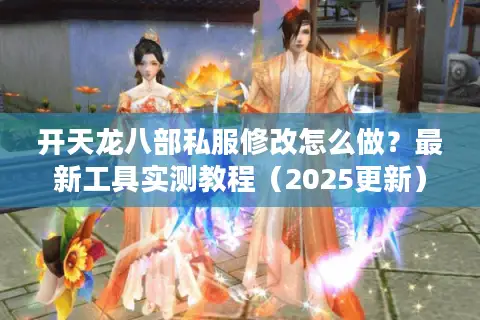 开天龙八部私服修改怎么做？最新工具实测教程（2025更新）