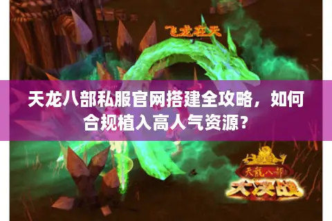 天龙八部私服官网搭建全攻略,如何合规植入高人气资源? 天龙八部私服官网搭建全攻略,如何合规植入高人气资源?