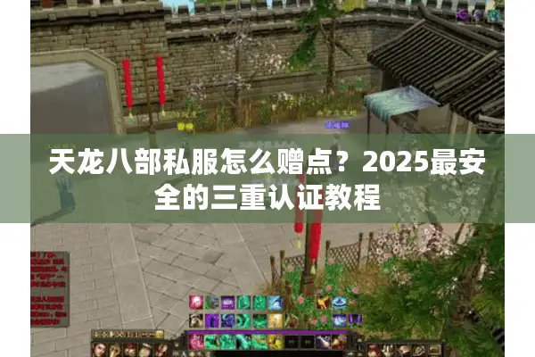 天龙八部私服怎么赠点？2025最安全的三重认证教程