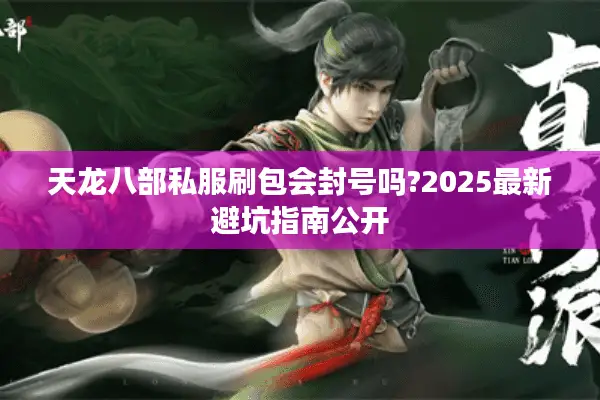 天龙八部私服刷包会封号吗?2025最新避坑指南公开