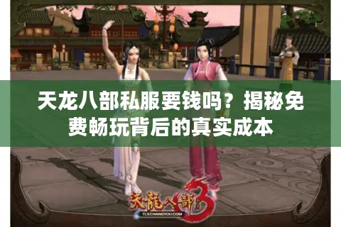 天龙八部私服要钱吗?揭秘免费畅玩背后的真实成本 天龙八部私服要钱吗?揭秘免费畅玩背后的真实成本