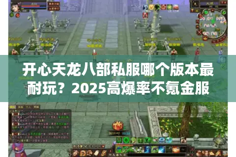开心天龙八部私服哪个版本最耐玩?2025高爆率不氪金服实测推荐 开心天龙八部私服哪个版本最耐玩?2025高爆率不氪金服实测推荐