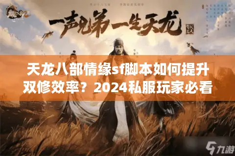 天龙八部情缘sf脚本如何提升双修效率？2024私服玩家必看攻略