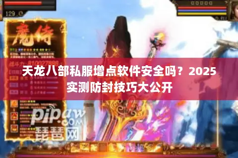 天龙八部私服增点软件安全吗？2025实测防封技巧大公开