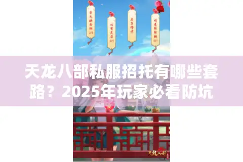 天龙八部私服招托有哪些套路?2025年玩家必看防坑手册 天龙八部私服招托有哪些套路?2025年玩家必看防坑手册