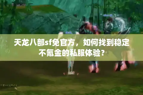天龙八部sf免官方，如何找到稳定不氪金的私服体验？