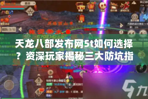 天龙八部发布网5t如何选择？资深玩家揭秘三大防坑指南