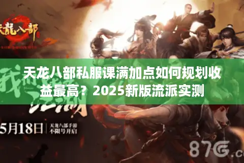 天龙八部私服课满加点如何规划收益最高？2025新版流派实测