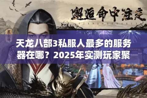 天龙八部3私服人最多的服务器在哪？2025年实测玩家聚集地TOP3