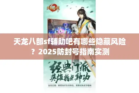 天龙八部sf辅助吧有哪些隐藏风险?2025防封号指南实测 天龙八部sf辅助吧有哪些隐藏风险?2025防封号指南实测