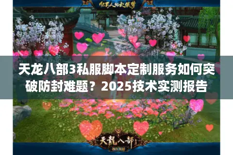 天龙八部3私服脚本定制服务如何突破防封难题？2025技术实测报告