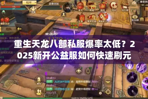 重生天龙八部私服爆率太低?2025新开公益服如何快速刷元宝 重生天龙八部私服爆率太低?2025新开公益服如何快速刷元宝