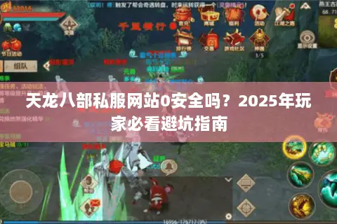天龙八部私服网站0安全吗？2025年玩家必看避坑指南