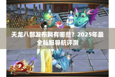 天龙八部发布网有哪些？2025年最全私服导航评测