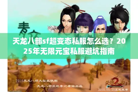 天龙八部sf超变态私服怎么选？2025年无限元宝私服避坑指南