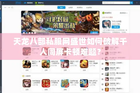 天龙八部私服网盛世如何破解千人同屏卡顿难题? 天龙八部私服网盛世如何破解千人同屏卡顿难题?