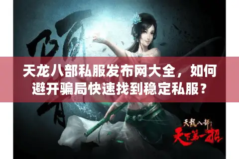 天龙八部私服发布网大全，如何避开骗局快速找到稳定私服？