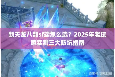 新天龙八部sf端怎么选？2025年老玩家实测三大防坑指南