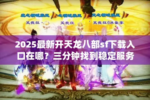 2025最新开天龙八部sf下载入口在哪?三分钟找到稳定服务器 2025最新开天龙八部sf下载入口在哪?三分钟找到稳定服务器