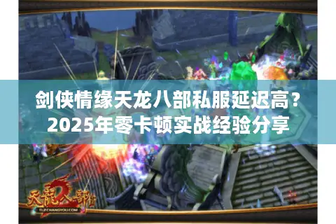 剑侠情缘天龙八部私服延迟高？2025年零卡顿实战经验分享