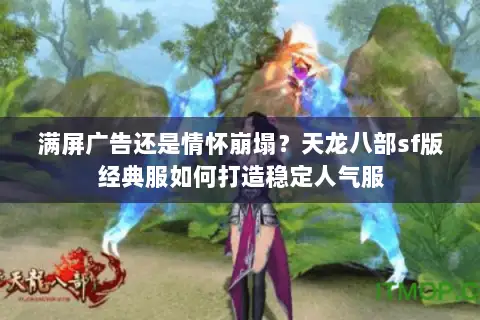 满屏广告还是情怀崩塌？天龙八部sf版经典服如何打造稳定人气服