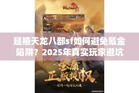 延禧天龙八部sf如何避免氪金陷阱?2025年真实玩家避坑指南 延禧天龙八部sf如何避免氪金陷阱?2025年真实玩家避坑指南