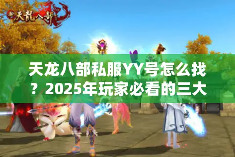 天龙八部私服YY号怎么找？2025年玩家必看的三大避坑指南