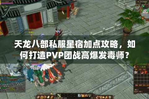 天龙八部私服星宿加点攻略,如何打造PVP团战高爆发毒师? 天龙八部私服星宿加点攻略,如何打造PVP团战高爆发毒师?