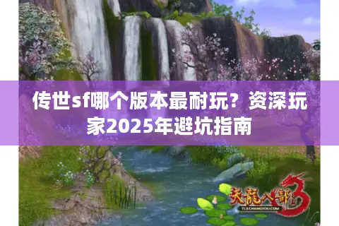 传世sf哪个版本最耐玩？资深玩家2025年避坑指南