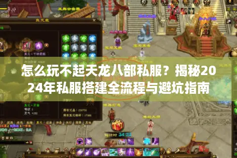 怎么玩不起天龙八部私服？揭秘2024年私服搭建全流程与避坑指南