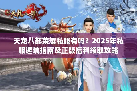天龙八部荣耀私服有吗？2025年私服避坑指南及正版福利领取攻略