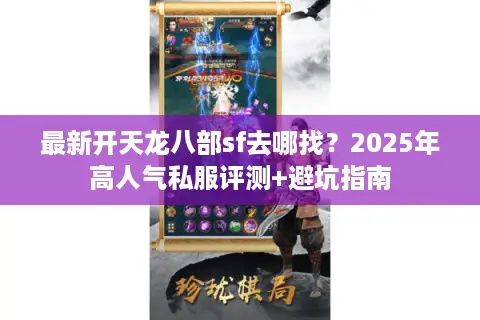 最新开天龙八部sf去哪找?2025年高人气私服评测+避坑指南 最新开天龙八部sf去哪找?2025年高人气私服评测+避坑指南