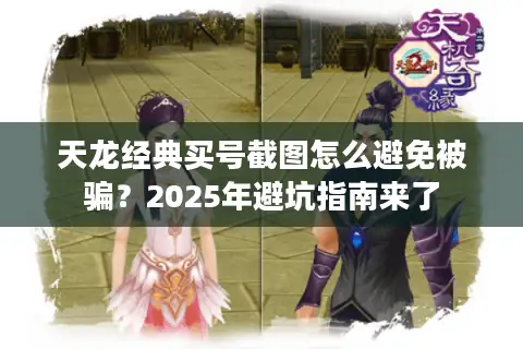 天龙经典买号截图怎么避免被骗?2025年避坑指南来了 天龙经典买号截图怎么避免被骗?2025年避坑指南来了