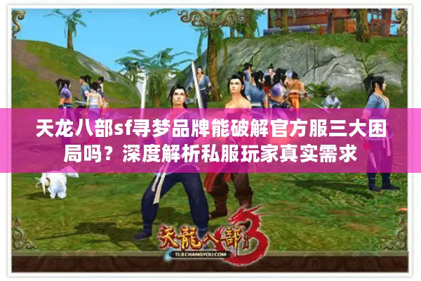 天龙八部sf寻梦品牌能破解官方服三大困局吗？深度解析私服玩家真实需求