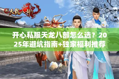 开心私服天龙八部怎么选?2025年避坑指南+独家福利推荐 开心私服天龙八部怎么选?2025年避坑指南+独家福利推荐
