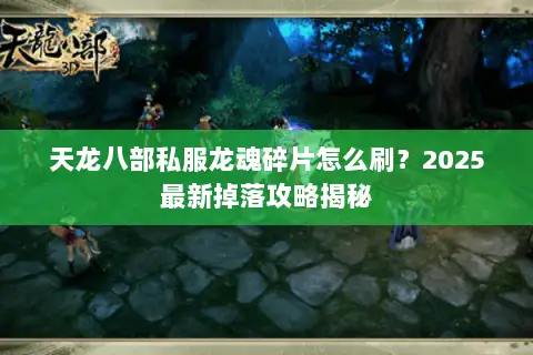 天龙八部私服龙魂碎片怎么刷?2025最新掉落攻略揭秘 天龙八部私服龙魂碎片怎么刷?2025最新掉落攻略揭秘