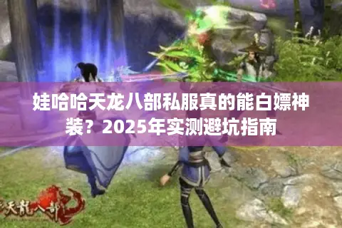 娃哈哈天龙八部私服真的能白嫖神装？2025年实测避坑指南