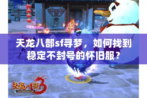 天龙八部sf寻梦,如何找到稳定不封号的怀旧服? 天龙八部sf寻梦,如何找到稳定不封号的怀旧服?